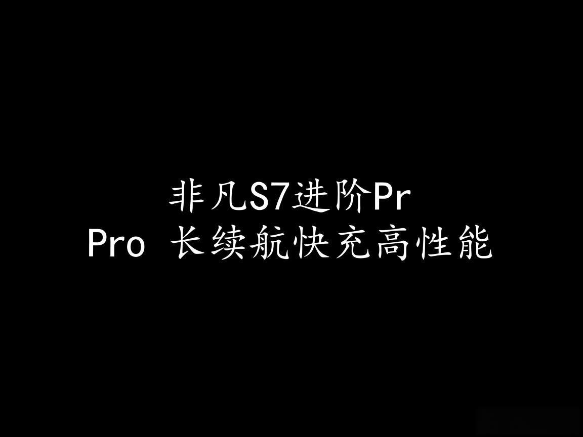 非凡S7进阶Pro 长续航快充高性能