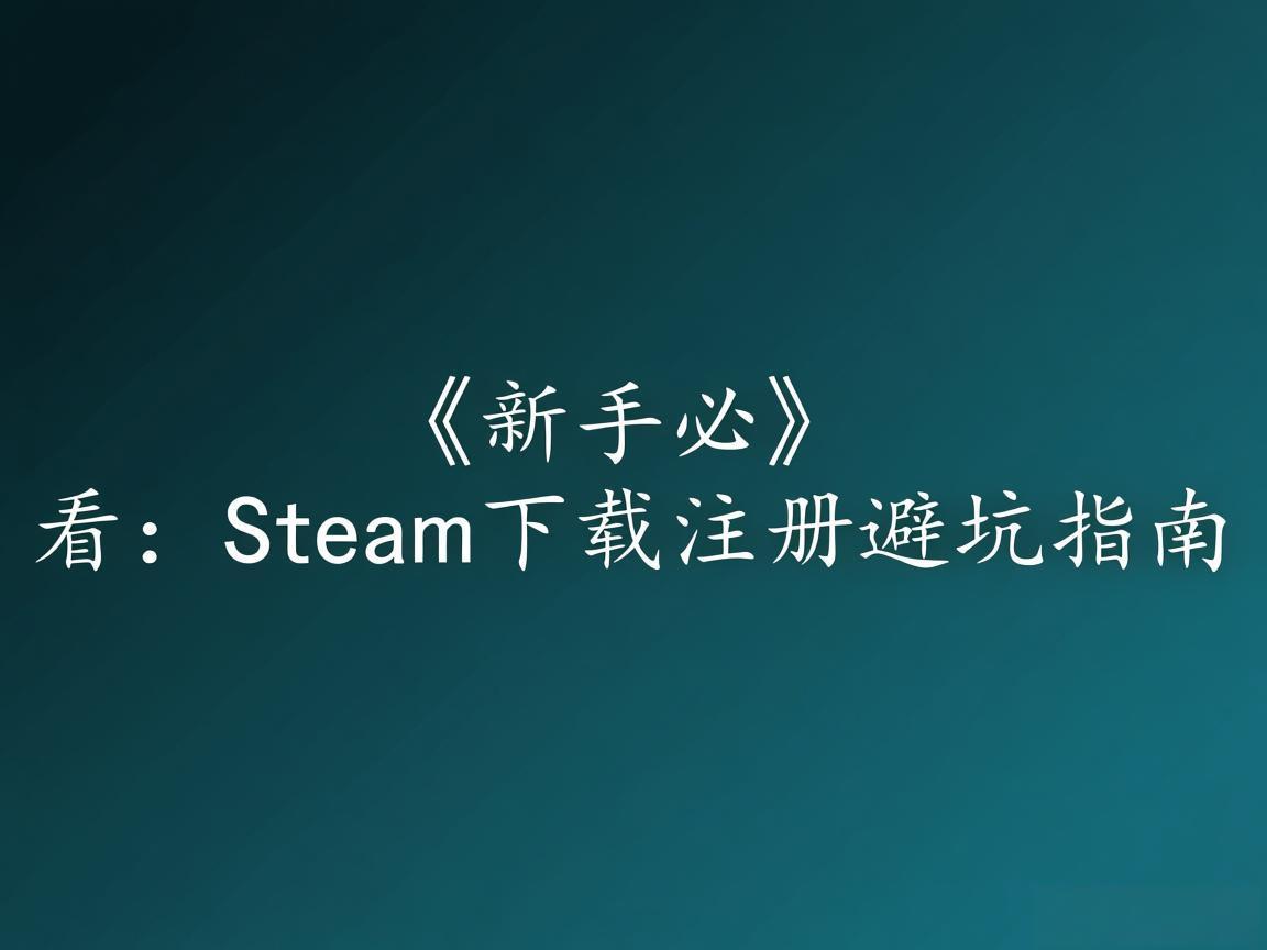 《新手必看：Steam下载注册避坑指南》
