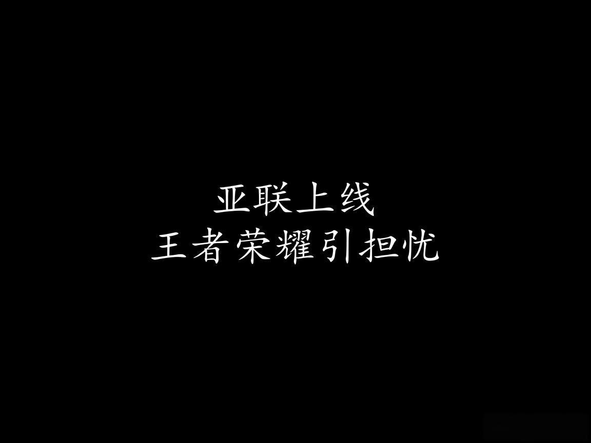 "亚联上线王者荣耀引担忧"