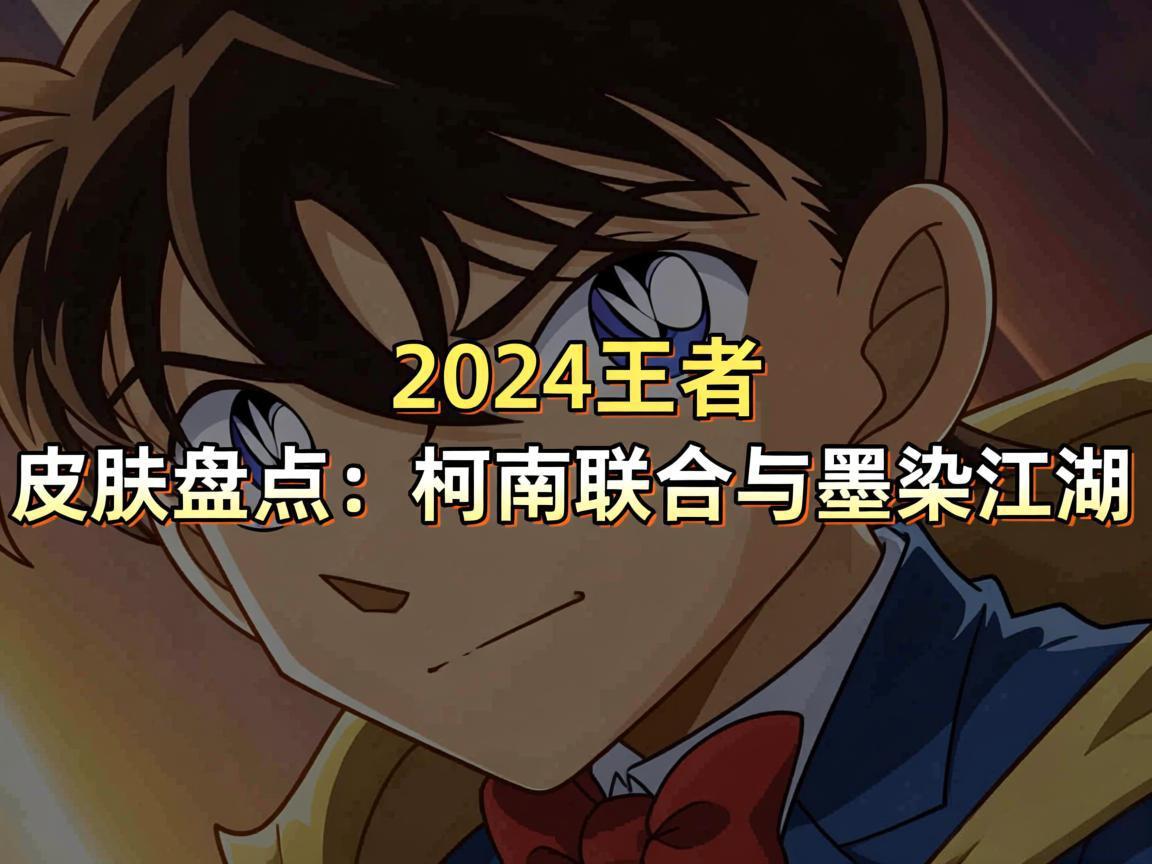 "2024王者皮肤盘点：柯南联动与墨染江湖"