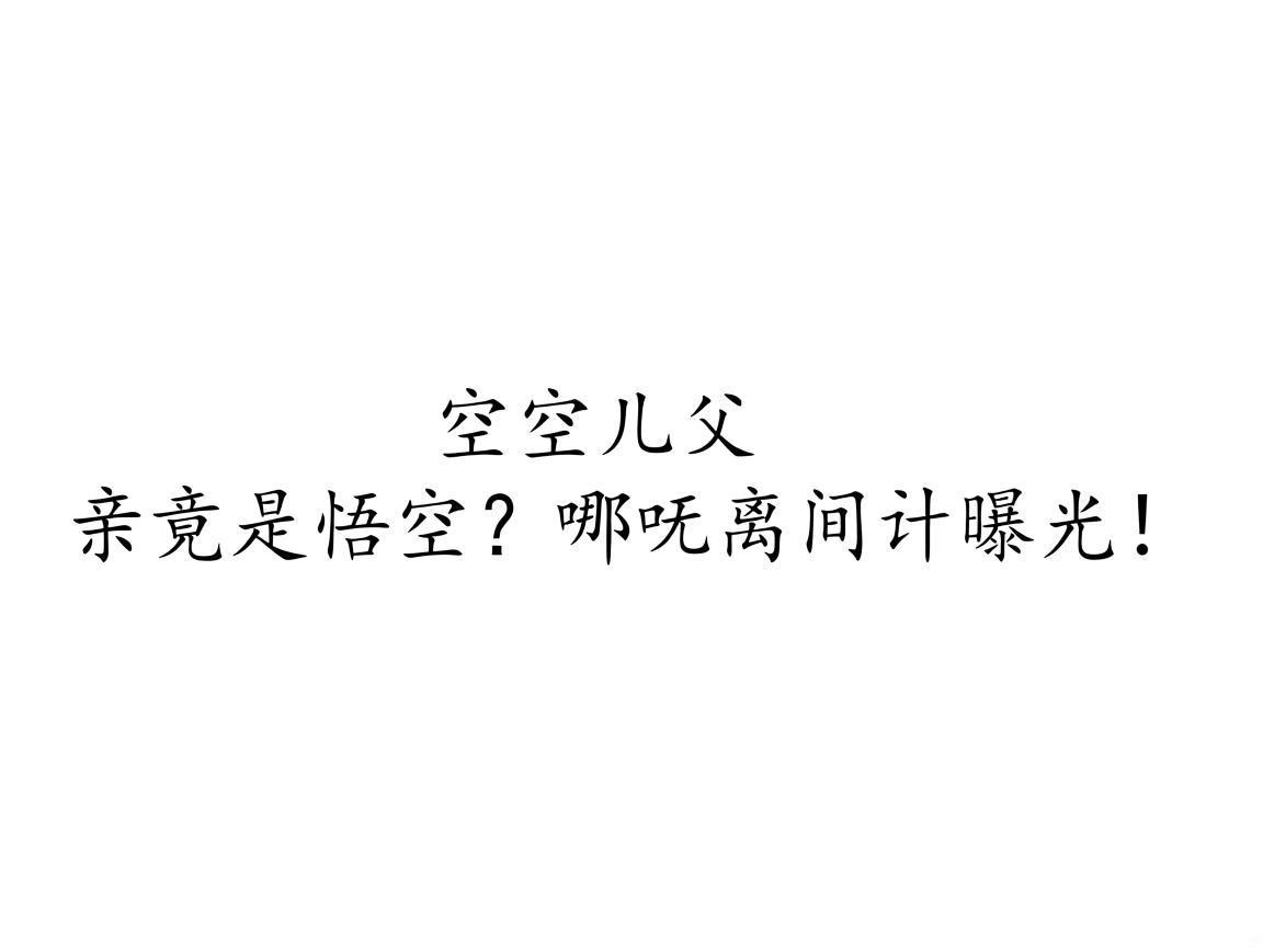 "空空儿父亲竟是悟空？哪吒离间计曝光！"