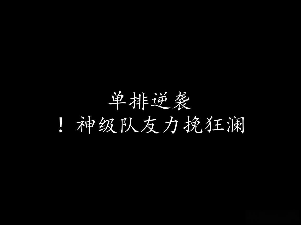 "单排逆袭！神级队友力挽狂澜"