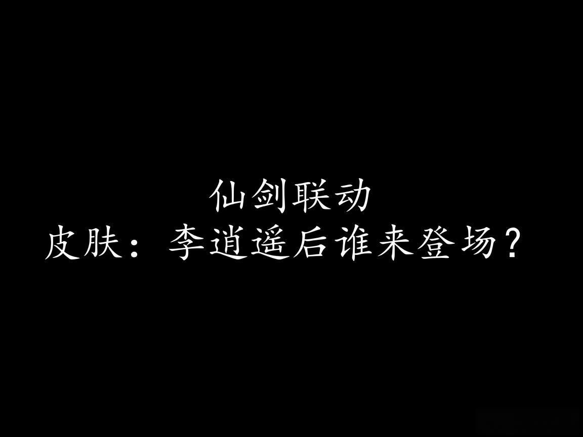 "仙剑联动皮肤：李逍遥后谁来登场？"