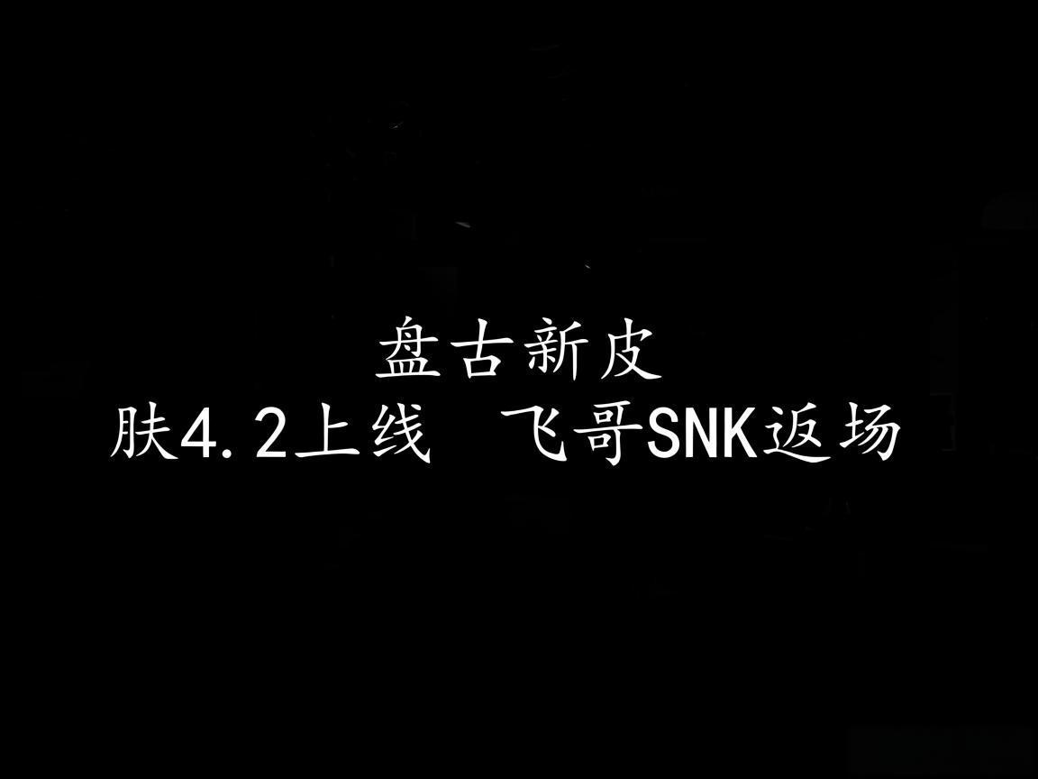"盘古新皮肤4.2上线 飞哥SNK返场"