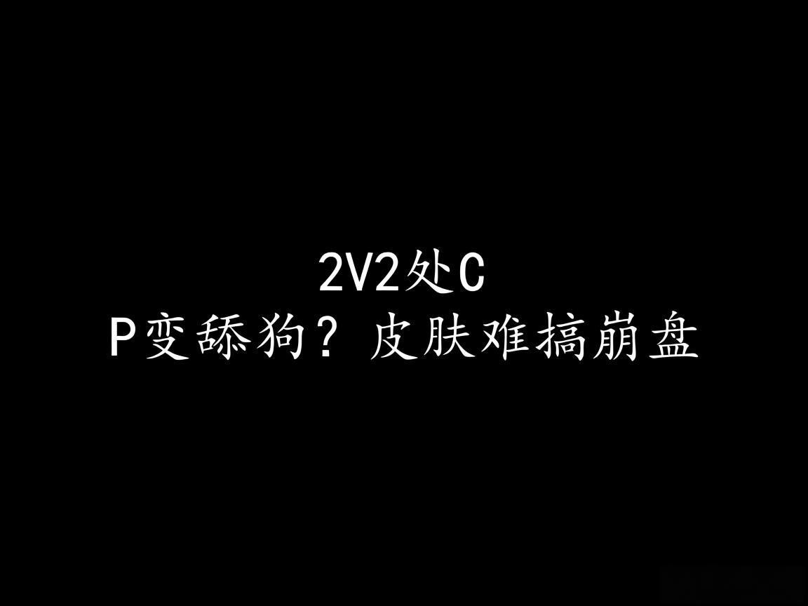 "2V2处CP变舔狗？皮肤难搞崩盘"