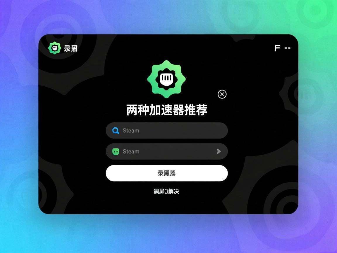 Steam登录黑屏解决：两种加速器推荐